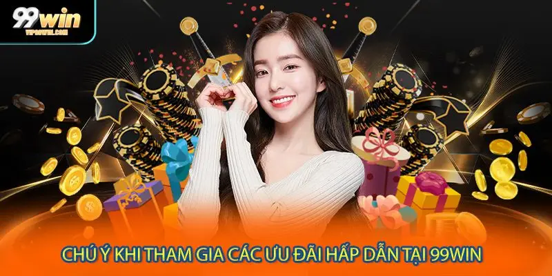 Chú ý khi tham gia các ưu đãi hấp dẫn tại 99WIN 